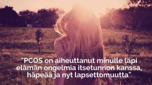 Kuvassa on nainen niitylläja teksti: PCOS on aiheuttanut minulle läpi elämän ongelmia itsetunnon kanssa, häpeää ja nyt lapsettomuutta.