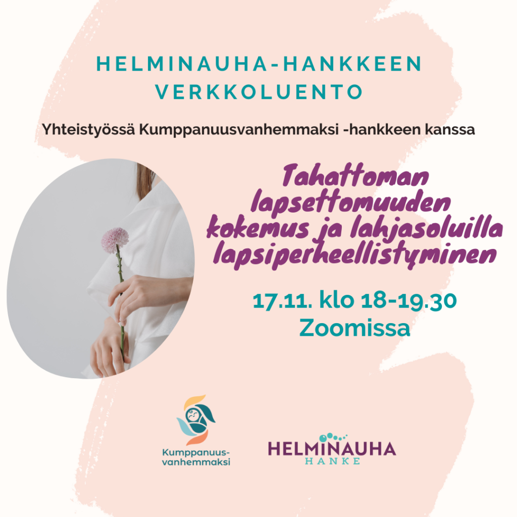 Kukka naisen kädessä. Teksti: Helminauha-hankkeen verkkoluento, Yhteistyössä Kumppanuusvanhemmaksi -hankkeen kanssa: Tahattoman lapsettomuuden kokemus ja lahjasoluilla lapsiperheellistyminen 17.11.2022 klo 18 -19.30 Zoomissa. Helminauha-hankkeen ja Kumppanuusvanhemmaksi -hankkeen logot kuvan alareunassa.