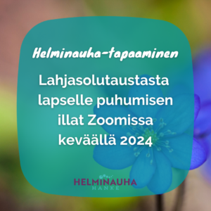 Teksti: Helminauha-tapaaminen, Lahjasolutaustasta lapselle puhumisen illat Zoomissa keväällä 2024. Alla Helminauha-hankkeen logo ja taustalla lähikuva sinivuokosta.